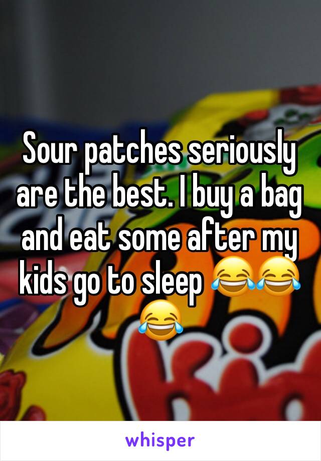 Sour patches seriously are the best. I buy a bag and eat some after my kids go to sleep 😂😂😂