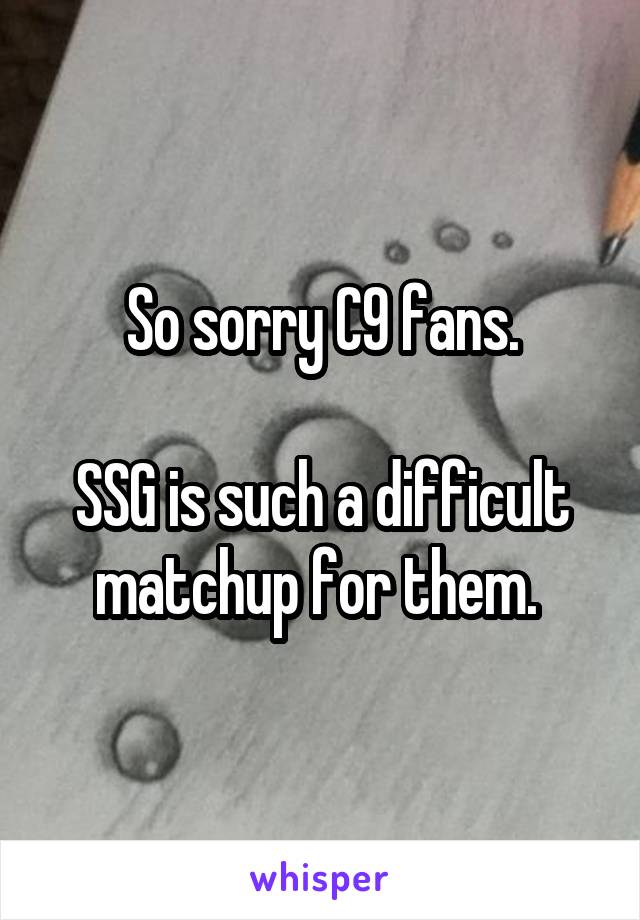 So sorry C9 fans.

SSG is such a difficult matchup for them. 