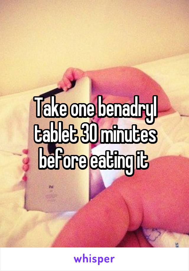 Take one benadryl tablet 30 minutes before eating it 