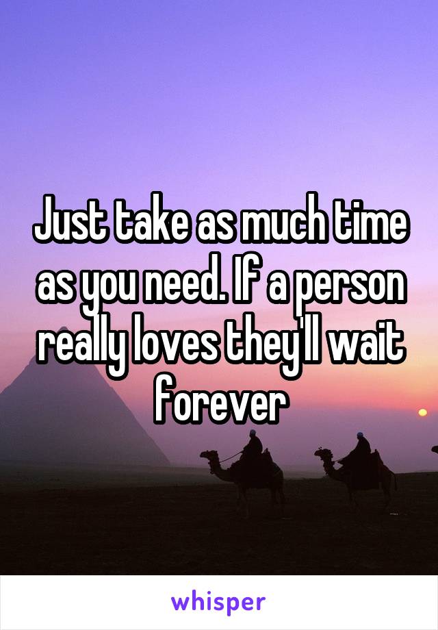 Just take as much time as you need. If a person really loves they'll wait forever