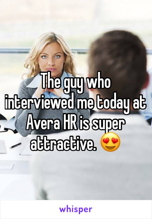 The guy who interviewed me today at Avera HR is super attractive. 😍