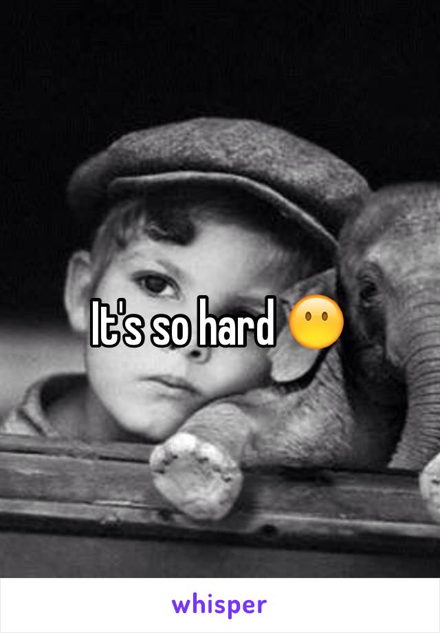 It's so hard 😶