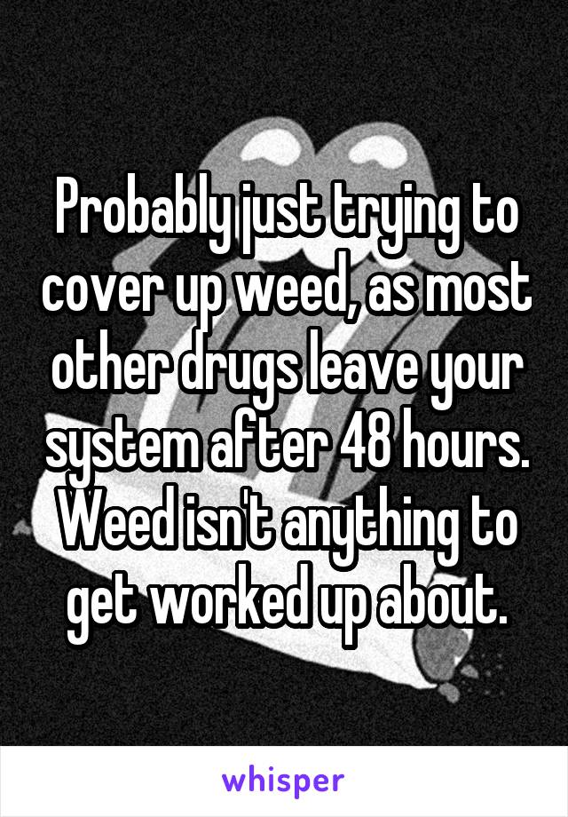 Probably just trying to cover up weed, as most other drugs leave your system after 48 hours. Weed isn't anything to get worked up about.