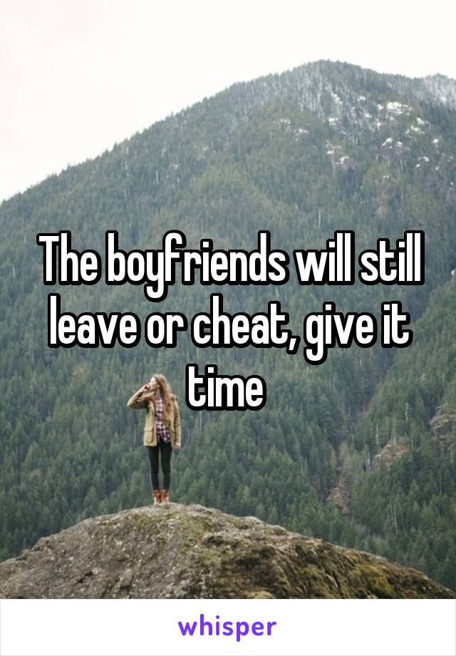 The boyfriends will still leave or cheat, give it time 