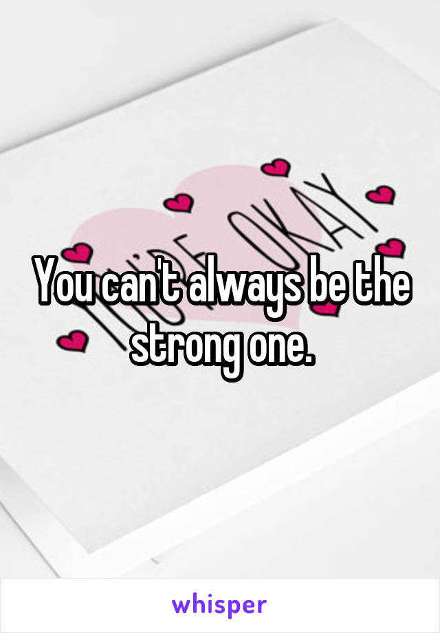 You can't always be the strong one.