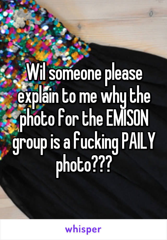Wil someone please explain to me why the photo for the EMISON group is a fucking PAILY photo???
