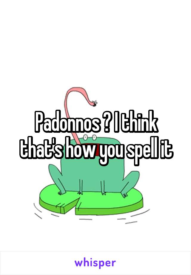 Padonnos ? I think that's how you spell it