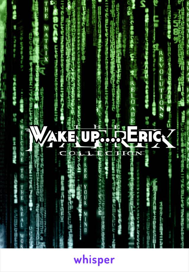 Wake up.... Eric