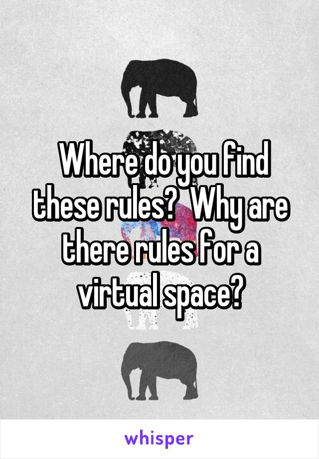  Where do you find these rules?  Why are there rules for a virtual space?