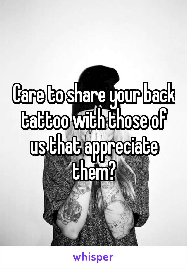 Care to share your back tattoo with those of us that appreciate them?