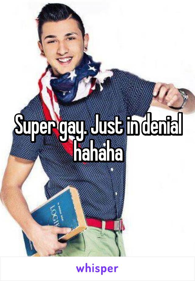 Super gay. Just in denial hahaha