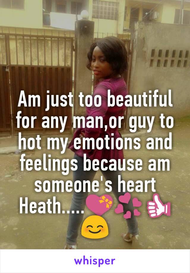 Am just too beautiful for any man,or guy to hot my emotions and feelings because am someone's heart Heath.....💝💞👍😊