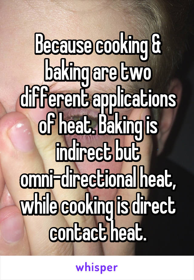 Because cooking & baking are two different applications of heat. Baking is indirect but omni-directional heat, while cooking is direct contact heat.