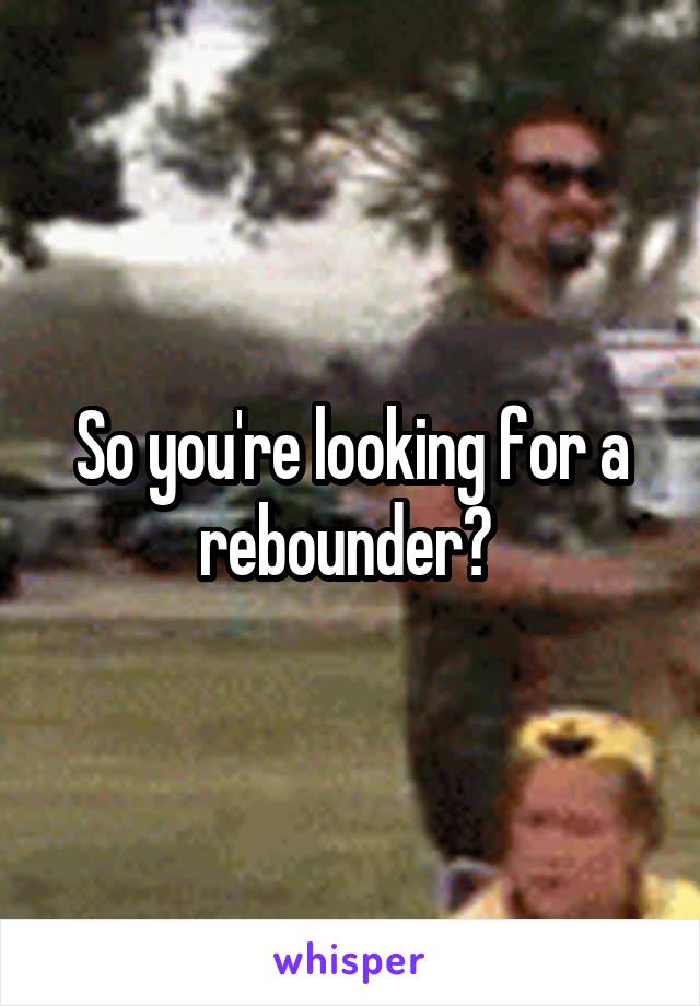 So you're looking for a rebounder? 