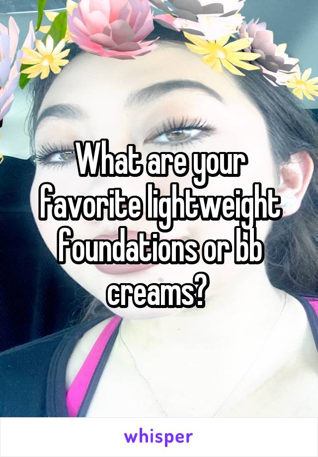 What are your favorite lightweight foundations or bb creams? 