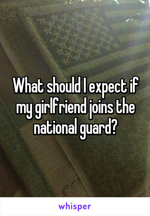 What should I expect if my girlfriend joins the national guard?