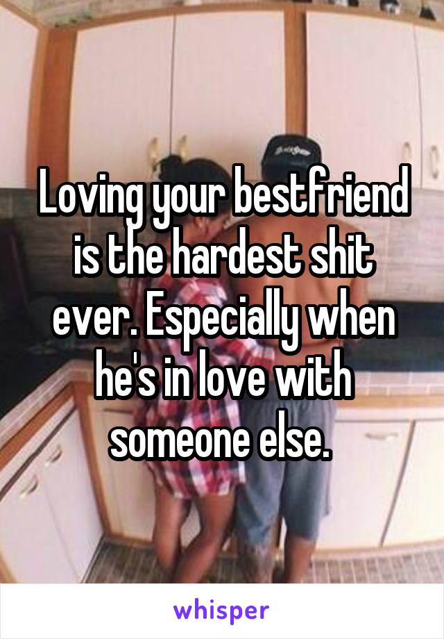Loving your bestfriend is the hardest shit ever. Especially when he's in love with someone else. 