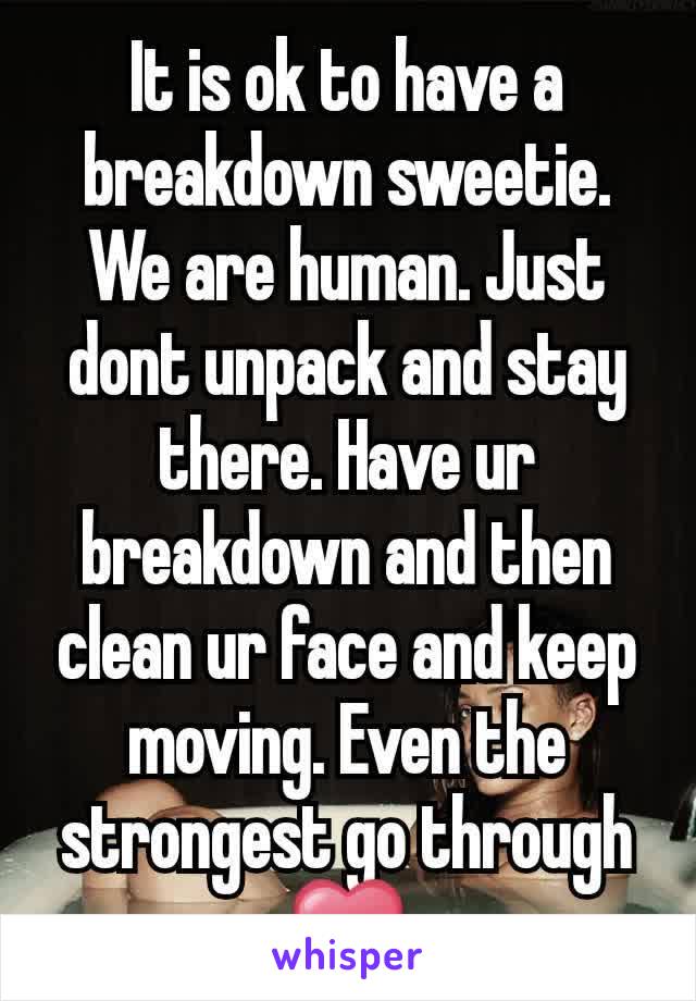 It is ok to have a breakdown sweetie. We are human. Just dont unpack and stay there. Have ur breakdown and then clean ur face and keep moving. Even the strongest go through ❤