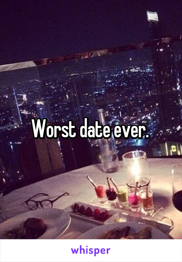 Worst date ever. 