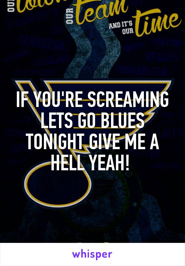 IF YOU'RE SCREAMING LETS GO BLUES TONIGHT GIVE ME A HELL YEAH! 