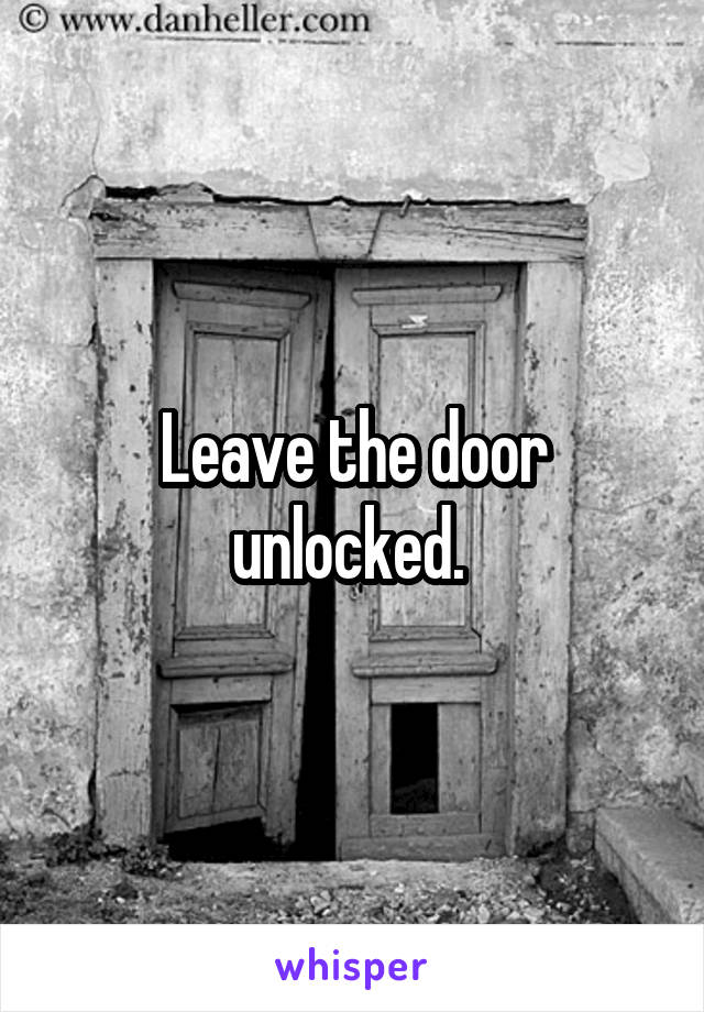 Leave the door unlocked. 