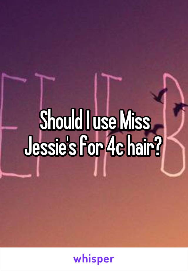 Should I use Miss Jessie's for 4c hair? 