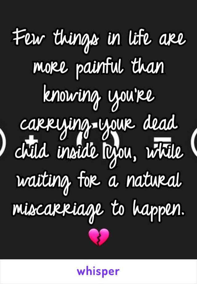 Few things in life are more painful than knowing you're  carrying your dead child inside you, while waiting for a natural miscarriage to happen. 💔