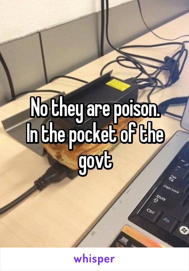 No they are poison.
In the pocket of the govt