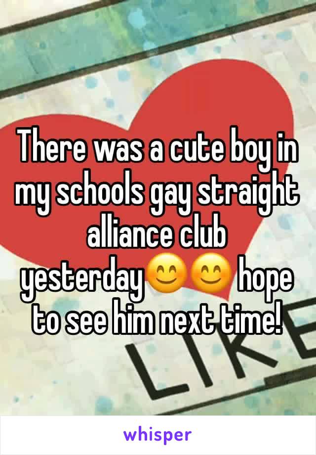 There was a cute boy in my schools gay straight alliance club yesterday😊😊 hope to see him next time!