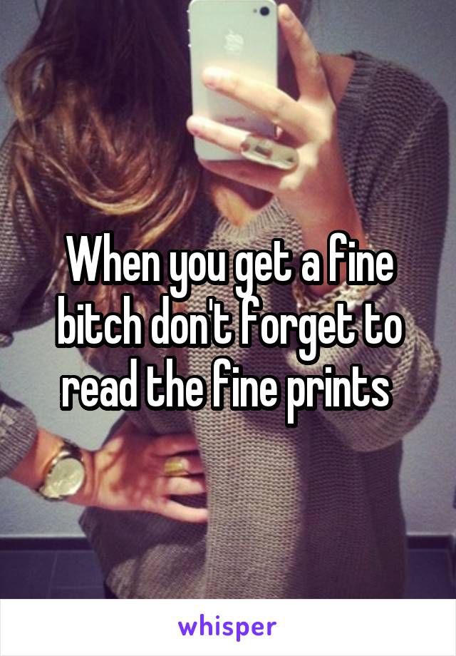 When you get a fine bitch don't forget to read the fine prints 