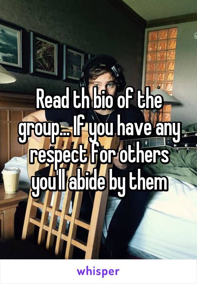 Read th bio of the group... If you have any respect for others you'll abide by them