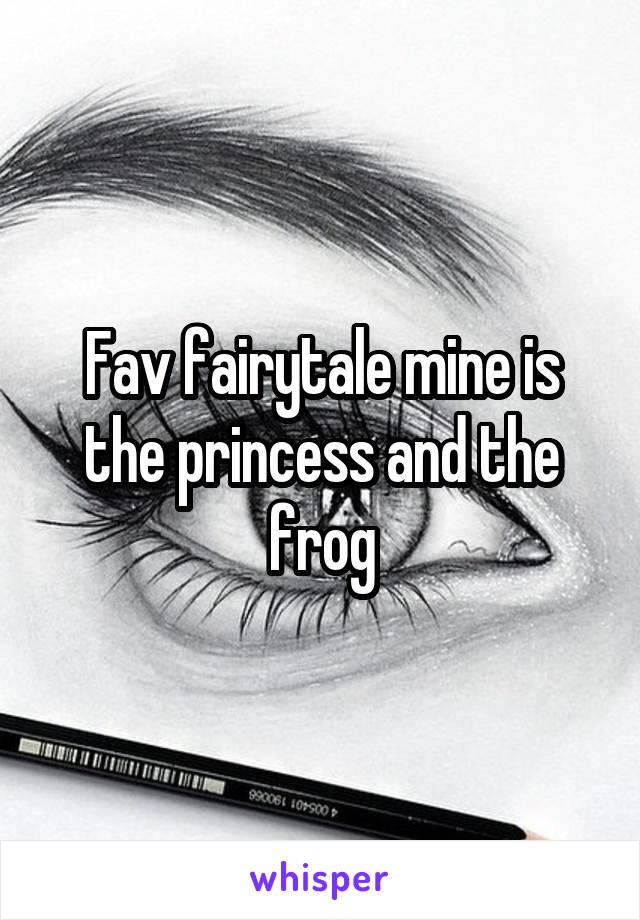 Fav fairytale mine is the princess and the frog