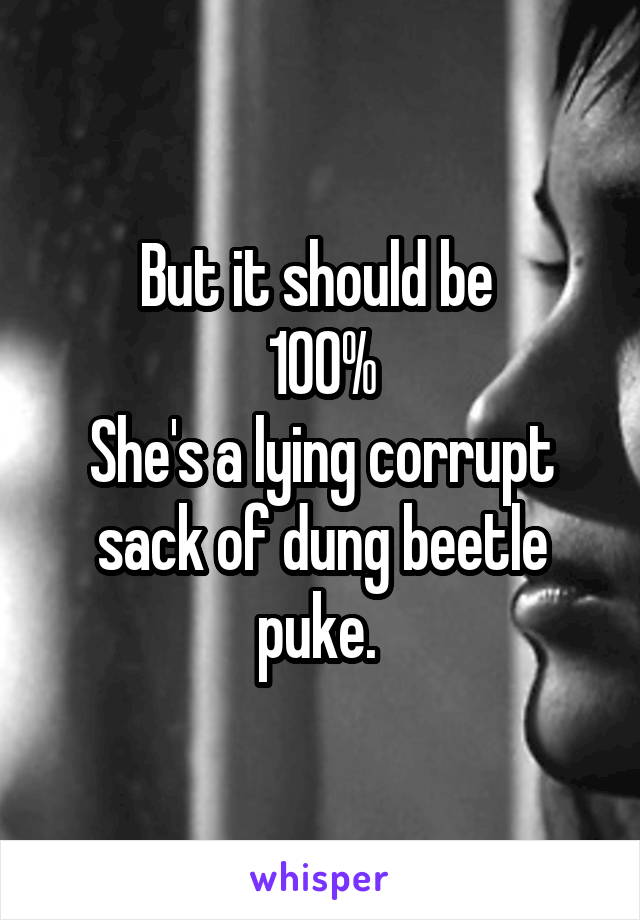 But it should be 
100%
She's a lying corrupt sack of dung beetle puke. 