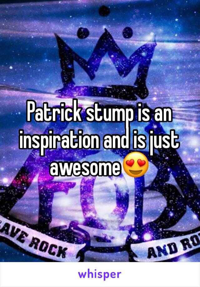Patrick stump is an inspiration and is just awesome😍