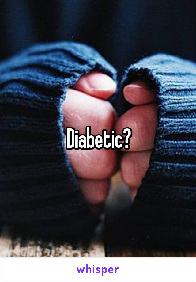 Diabetic?