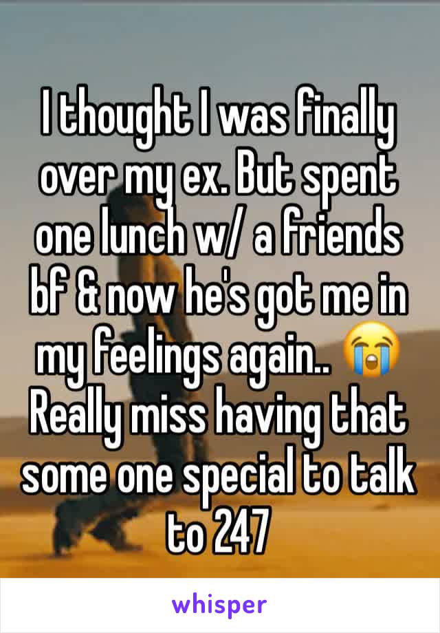 I thought I was finally over my ex. But spent one lunch w/ a friends bf & now he's got me in my feelings again.. 😭
Really miss having that some one special to talk to 247