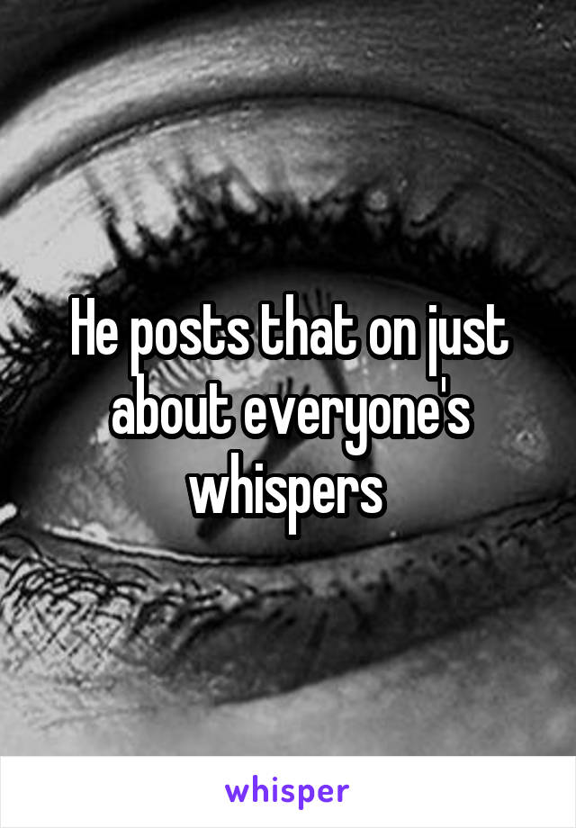 He posts that on just about everyone's whispers 