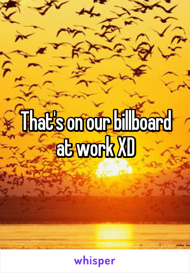 That's on our billboard at work XD
