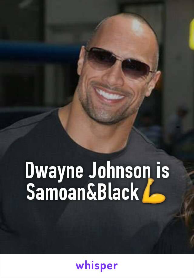 Dwayne Johnson is Samoan&Black💪