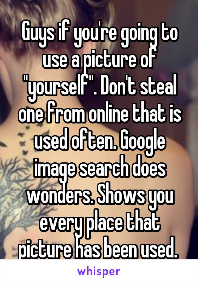 Guys if you're going to use a picture of "yourself". Don't steal one from online that is used often. Google image search does wonders. Shows you every place that picture has been used. 