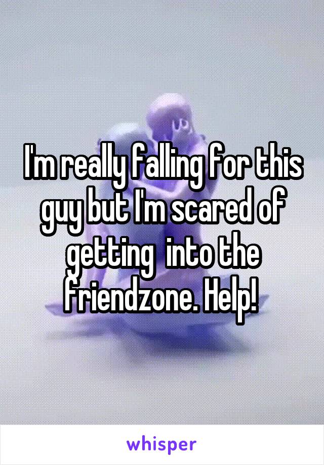 I'm really falling for this guy but I'm scared of getting  into the friendzone. Help! 