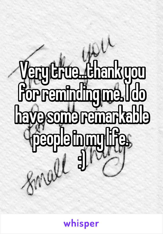 Very true...thank you for reminding me. I do have some remarkable people in my life. 
:)