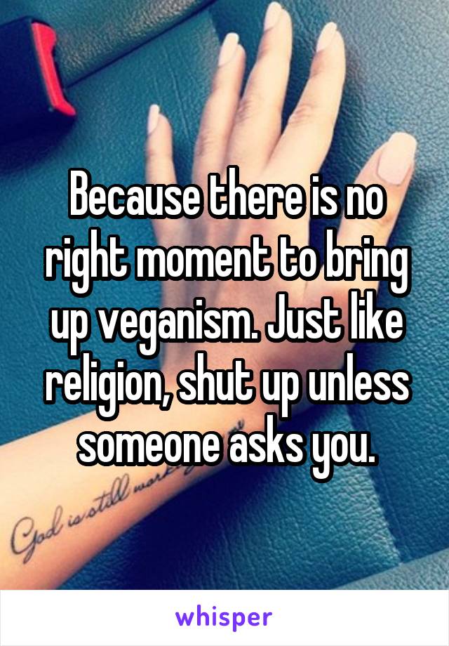 Because there is no right moment to bring up veganism. Just like religion, shut up unless someone asks you.