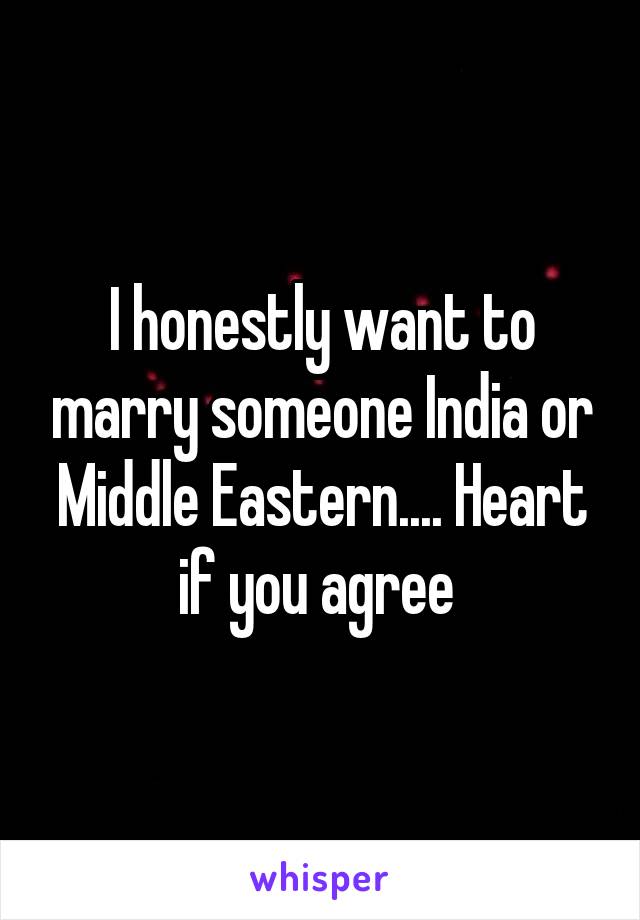 I honestly want to marry someone India or Middle Eastern.... Heart if you agree 