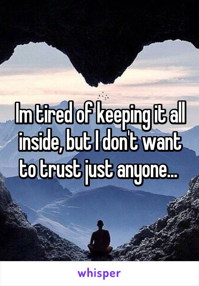Im tired of keeping it all inside, but I don't want to trust just anyone... 