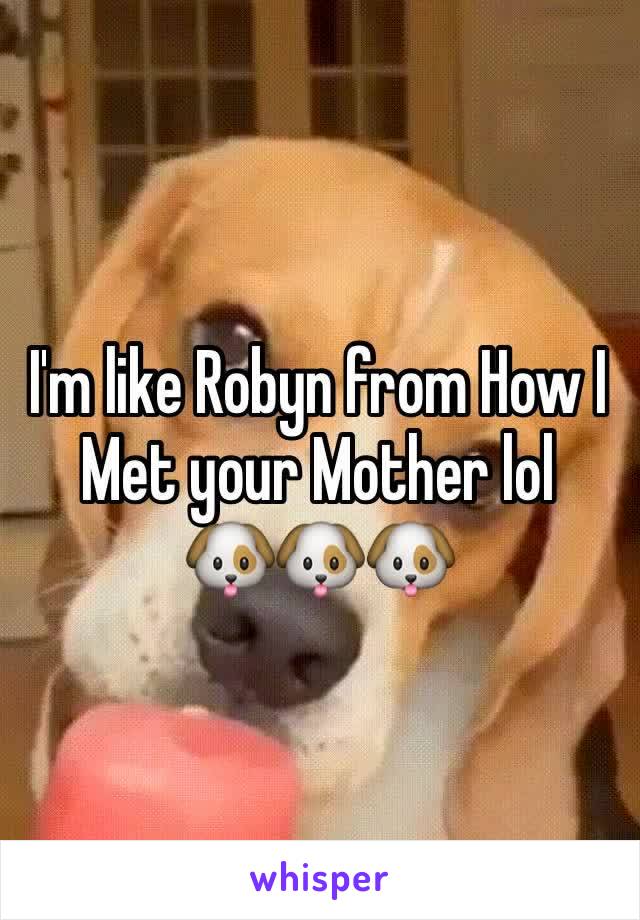 I'm like Robyn from How I Met your Mother lol 
🐶🐶🐶