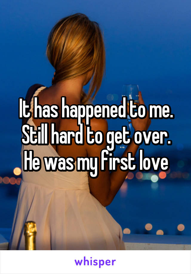 It has happened to me. Still hard to get over. He was my first love