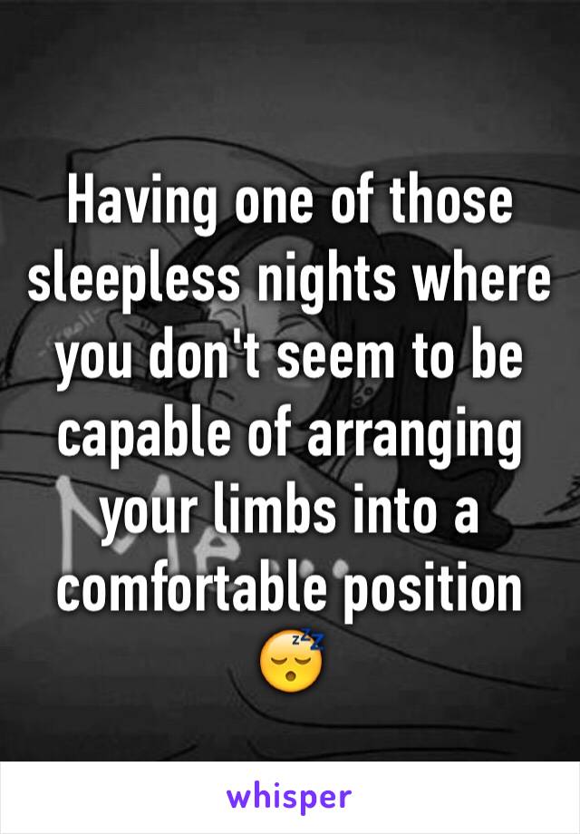 Having one of those sleepless nights where you don't seem to be capable of arranging your limbs into a comfortable position 😴