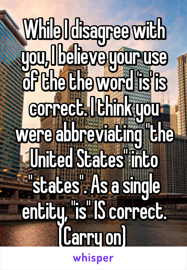 While I disagree with you, I believe your use of the the word 'is' is correct. I think you were abbreviating "the United States" into "states". As a single entity, "is" IS correct. (Carry on) 