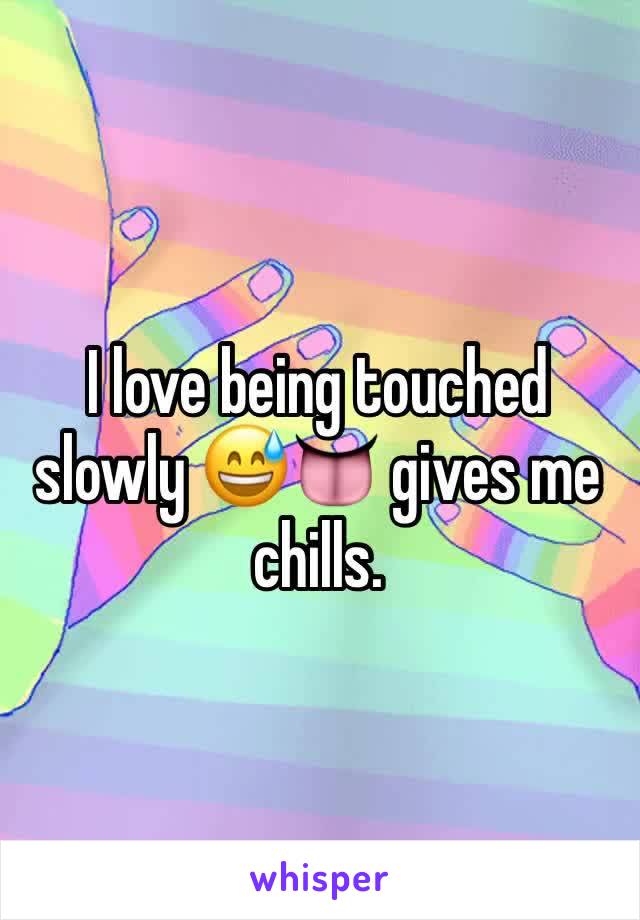 I love being touched slowly 😅👅 gives me chills. 